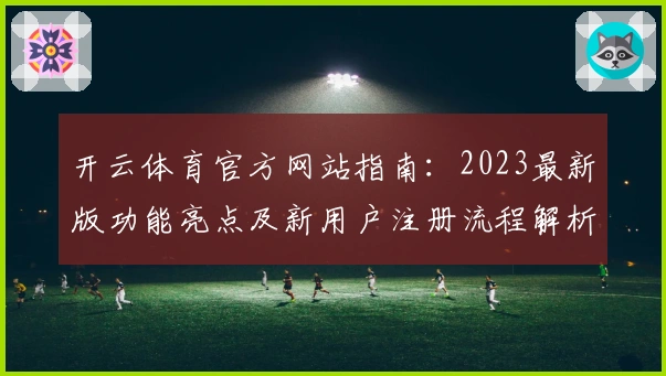 开云体育官方网站指南：2023最新版功能亮点及新用户注册流程解析