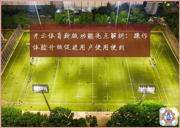 开云体育新版功能亮点解析：操作体验升级促进用户使用便利