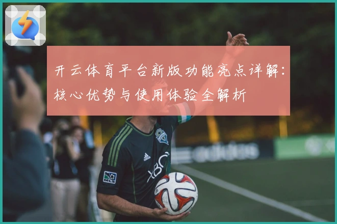 开云体育平台新版功能亮点详解:核心优势与使用体验全解析