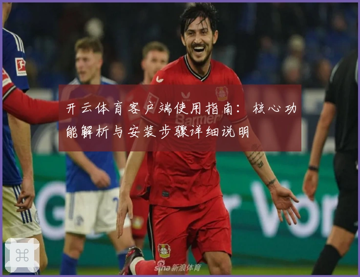 开云体育客户端使用指南：核心功能解析与安装步骤详细说明