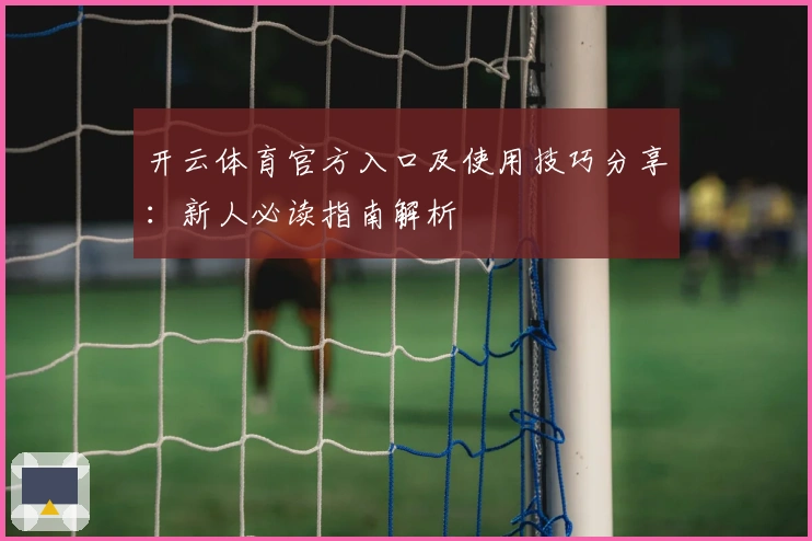 开云体育官方入口及使用技巧分享：新人必读指南解析