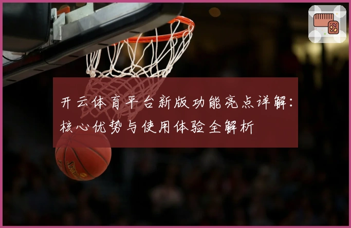 开云体育平台新版功能亮点详解：核心优势与使用体验全解析