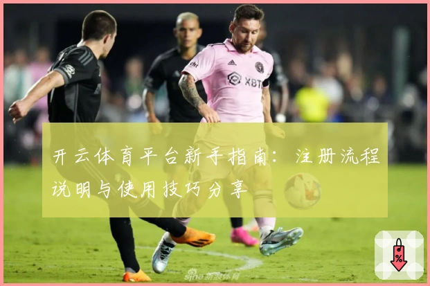 开云体育平台新手指南:注册流程说明与使用技巧分享