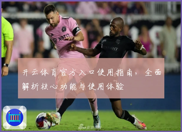 开云体育官方入口使用指南，全面解析核心功能与使用体验