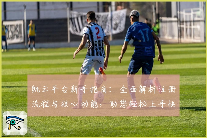 凯云平台新手指南:全面解析注册流程与核心功能,助您轻松上手快速体验