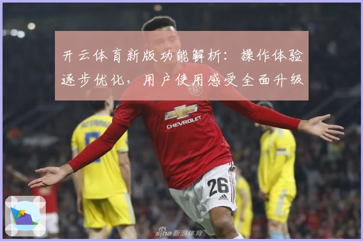 开云体育新版功能解析：操作体验逐步优化，用户使用感受全面升级