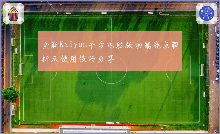 全新Kaiyun平台电脑版功能亮点解析及使用技巧分享