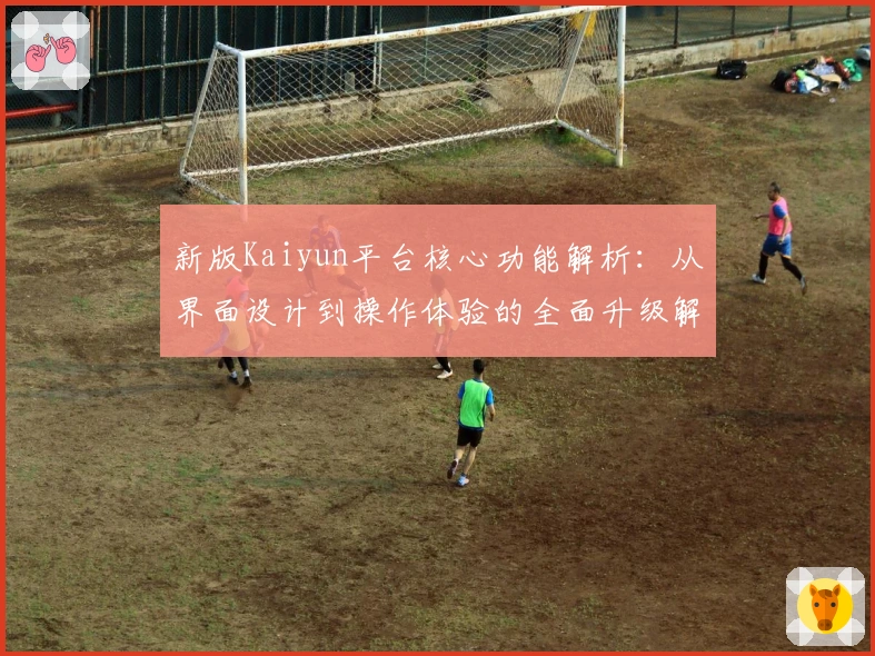 新版Kaiyun平台核心功能解析：从界面设计到操作体验的全面升级解析