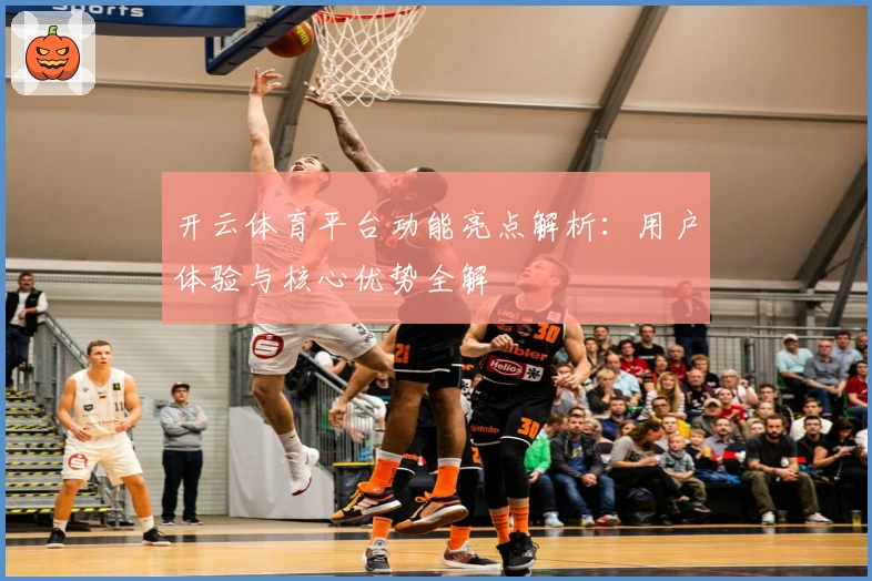 开云体育平台功能亮点解析:用户体验与核心优势全解