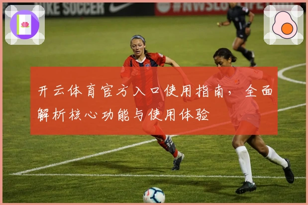 开云体育官方入口使用指南，全面解析核心功能与使用体验