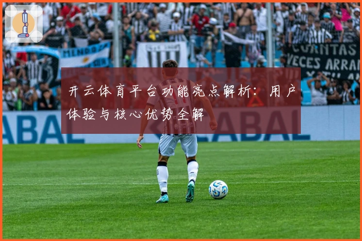 开云体育平台功能亮点解析：用户体验与核心优势全解