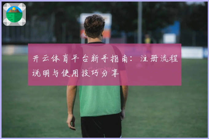 开云体育平台新手指南：注册流程说明与使用技巧分享