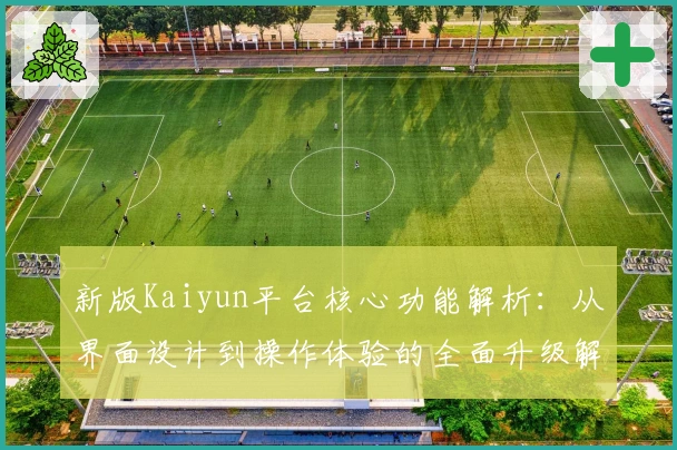 新版Kaiyun平台核心功能解析：从界面设计到操作体验的全面升级解析
