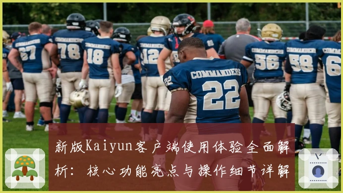 新版Kaiyun客户端使用体验全面解析：核心功能亮点与操作细节详解