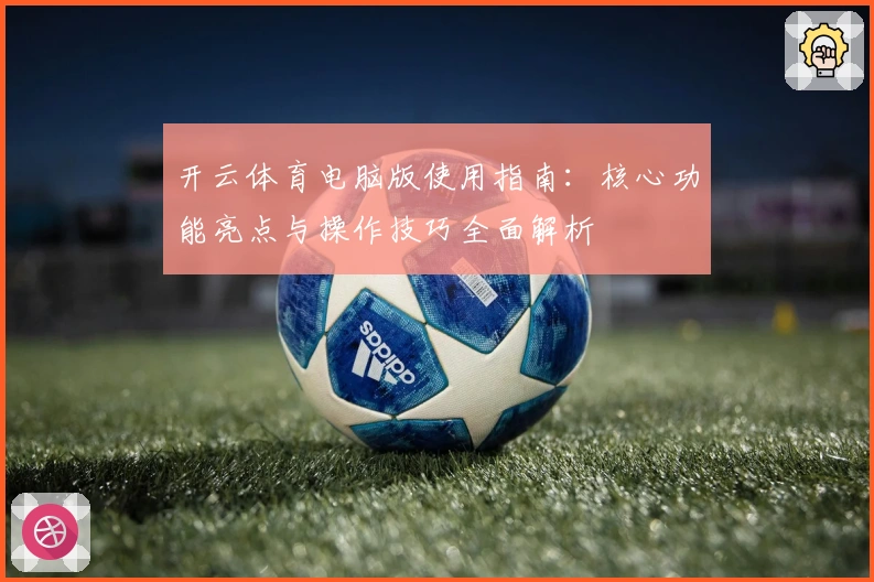 开云体育电脑版使用指南:核心功能亮点与操作技巧全面解析