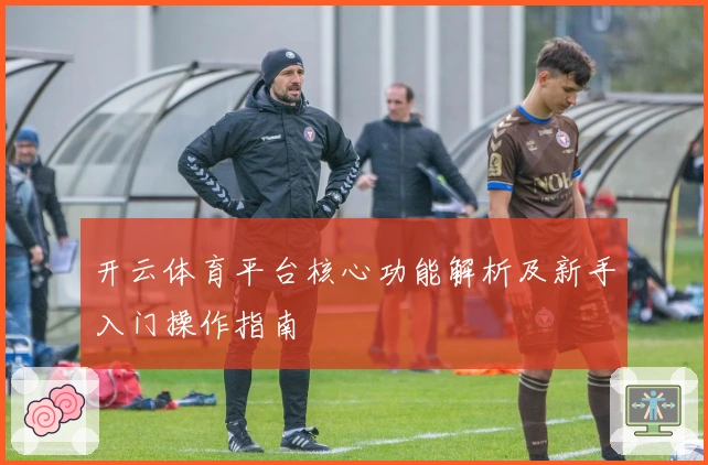 开云体育平台核心功能解析及新手入门操作指南