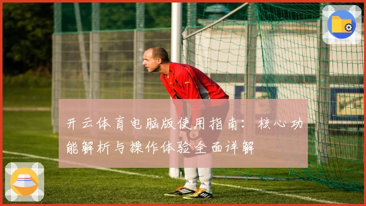 开云体育电脑版使用指南：核心功能解析与操作体验全面详解